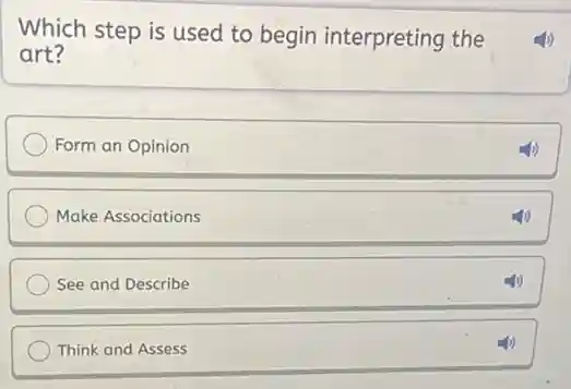 Which step is used to begin interpreting the
art?
Form an Opinion
Make Associations
See and Describe
Think and Assess