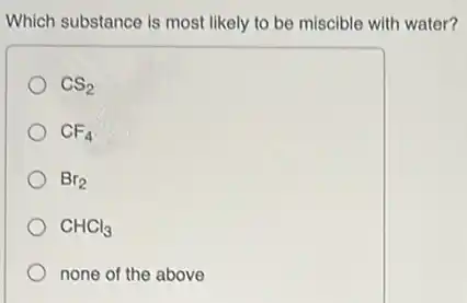 Which substance is most likely to be miscible with water?
CS_(2)
CF_(4)
Br_(2)
CHCl_(3)
none of the above
