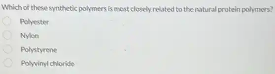 Which of these synthetic polymers is most closely related to the natural protein polymers?
Polyester
Nylon
Polystyrene
Polyvinyl chloride