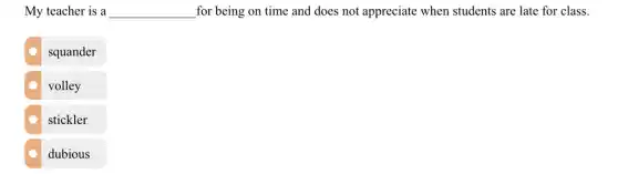 My teacher is a __ for being on time and does not appreciate when students are late for class.
squander
volley
stickler
dubious