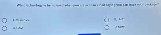What technology is being used when you are sent an email saying you can track your package?
A. Scan code
B. LMS
C. CAM
D. M2M