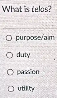 What is telos?
purpose/aim
duty
passion
utility