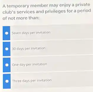 A temporary member may enjoy a private
club's services and privileges for a period
of not more than:
Seven days per invitation
30 days per invitation
One day per invitation
Three days per invitation