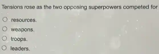 Tensions rose as the two opposing superpowers competed for
resources.
weapons.
troops.
leaders.