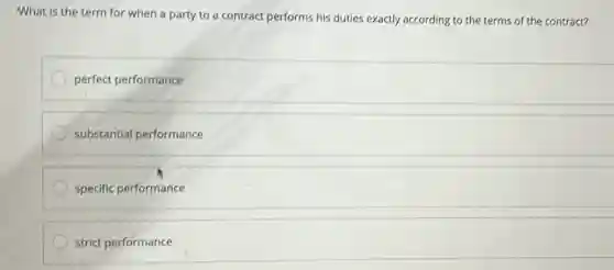 What is the term for when a party to a contract performs his duties exactly according to the terms of the contract?
perfect performance
substantial performance
specific performance
strict performance