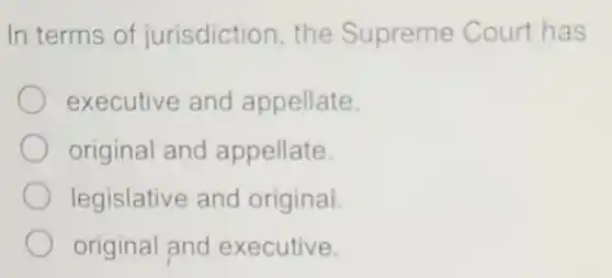 In terms of jurisdiction, the Supreme Court has
executive and appellate.
original and appellate.
legislative and original.
original and executive.