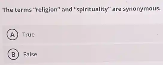The terms "religion"'and "spirituality" are synonymous.
A True
B False