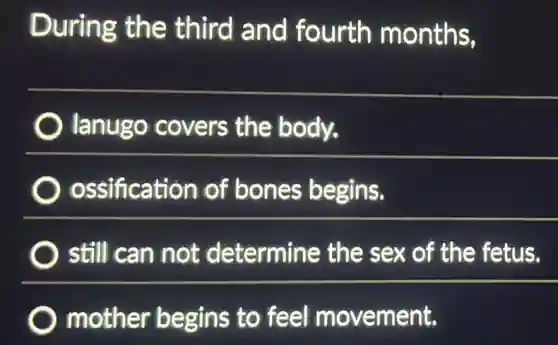 During the third and fourth months,
lanugo covers the body.
ossification of bones begins.
still can not determine the sex of the fetus.
mother begins to feel movement.