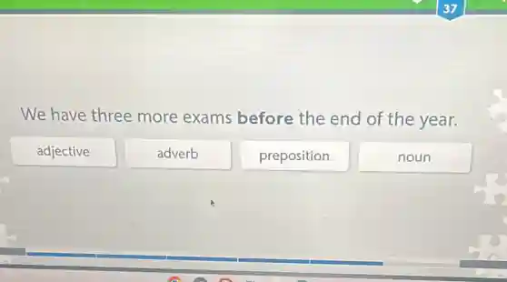 We have three more exams before the end of the year.
adjective
adverb
preposition
noun