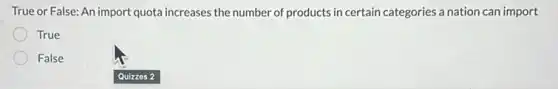 True or False: An import quota increases the number of products in certain categories a nation can import
True
False