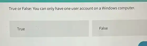 True or False: You can only have one user account on a Windows computer.
square
False