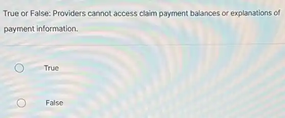 True or False: Providers cannot access claim payment balances or explanations of
payment information.
True
False
