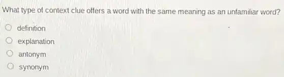 What type of context clue offers a word with the same meaning as an unfamiliar word?
definition
explanation
antonym
synonym