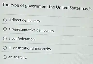 The type of government the United States has is
a direct democracy.
a representative democracy.
a confederation.
a constitutional monarchy.
an anarchy.