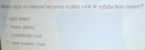 Which type of material becomes molten rock at subduction zones?
light plates
heavy plates
continental crust
new oceanic crust