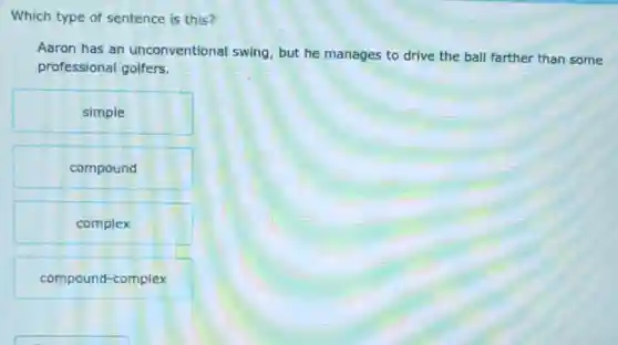 Which type of sentence is this?
Aaron has an unconventional swing but he manages to drive the ball farther than some
professional golfers.
simple
compound
complex
compound-complex