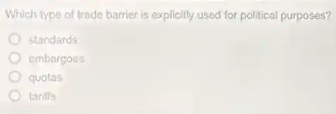 Which type of trade barrier is explicitly used for political purposes?
standards
embargoes
quotas
tariffs
