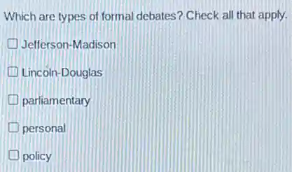 Which are types of formal debates? Check all that apply.
Jefferson-Madison
Lincoln-Douglas
parliamentary
personal
policy