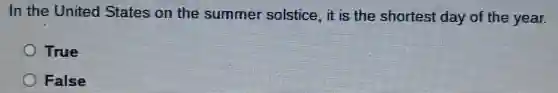 In the United States on the summer solstice , it is the shortest day of the year.
True
False