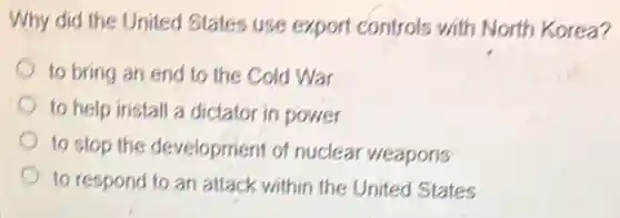 Why did the United States use export controls with North Korea?
to bring an end to the Cold War
to help install a dictator in power
to stop the development of nuclear weapons
to respond to an attack within the United States