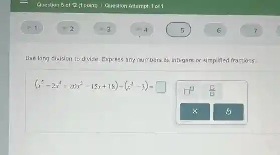 Use long division to divide. Express any numbers as integers or simplified fractions.
(x^5-2x^4+20x^3-15x+18)div (x^2-3)=square