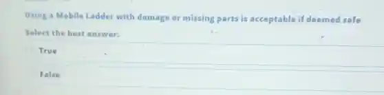 Using a Mobile Ladder with damage or missing parts is acceptable if deemed safe
Select the best answer:
True
False