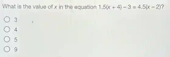 What is the value of x in the equation 1.5(x+4)-3=4.5(x-2)
3
4
5
9