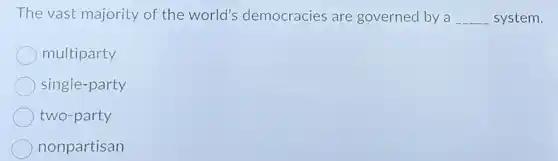 The vast majority of the world's democracies are governed by a __ system.
multiparty
single-party
two-party
nonpartisan