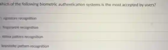 Vhich of the following biometric authentication systems is the most accepted by users?
signature recognition
fingerprint recognition
retina pattern recognition
keystroke pattern recognition