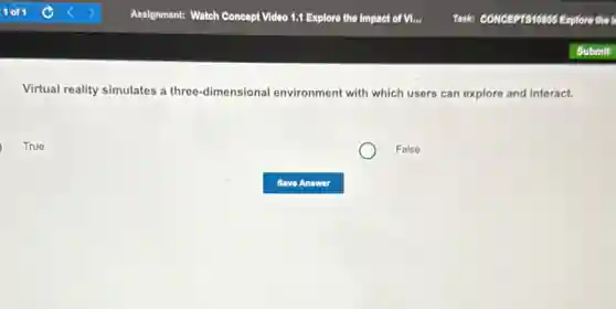 Virtual reality simulates a three-dimensional environment with which users can explore and interact.
True
False