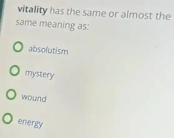 vitality has the same or almost the
same meaning as:
absolutism
mystery
wound
energy