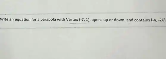 Vrite an equation for a parabola with Vertex (-7,1) opens up or down and contains (-4,-26)