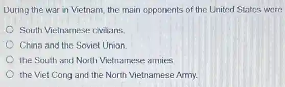 During the war in Vietnam, the main opponents of the United States were
South Vietnamese civilians.
China and the Soviet Union.
the South and North Vietnamese armies.
the Viet Cong and the North Vietnamese Army.