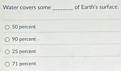 Water covers some __ of Earth's surface.
50 percent
90 percent
25 percent
71 percent