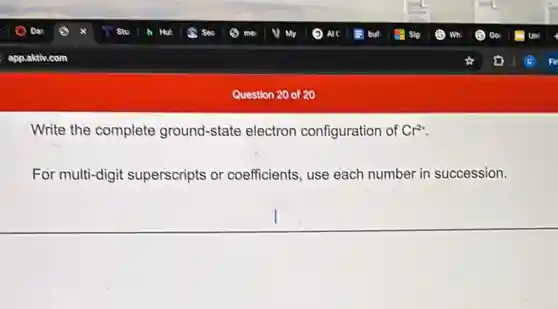 Write the complete ground-state electron configuration of Cr^2+
For multi-digit superscripts or coefficients, use each number in succession.
