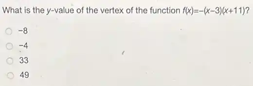 What is the y-value of the vertex of the function f(x)=-(x-3)(x+11)
-8
-4
33
49