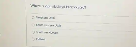 Where is Zion National Park located?
Northern Utah
Southwestern Utah
Southern Nevada
Indiana