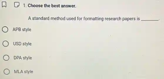 1. Choose the best answer.
A standard method used for formatting research papers is __
APB style
USD style
DPA style
MLA style