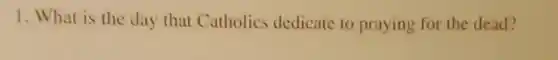 1. What is the day that Catholics dedicate to praying for the dead?