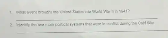 1. What event brought the United States into World War II in 1941?
__
2. Identify the two main political systems that were in conflict during the Cold War.
__