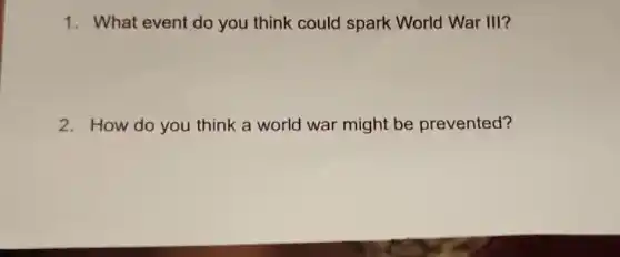 1. What event do you think could spark World War III?
2. How do you think a world war might be prevented?