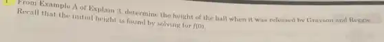 1. From Example A of Explain 3, determine the height of the ball when it was released by Grayson and Reggie.
Recall that the initial height is found by solving for
f(0)