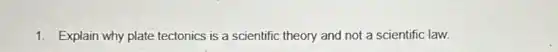 1. Explain why plate tectonics is a scientific theory and not a scientific law.