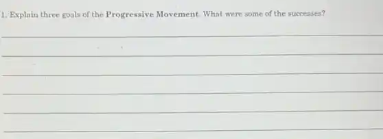 1. Explain three goals of the Progressive Movement. What were some of the successes?