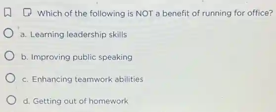 (1) Which of the following is NOT a benefit of running for office?
a. Learning leadership skills
b. Improving public speaking
c. Enhancing teamwork abilities
d. Getting out of homework