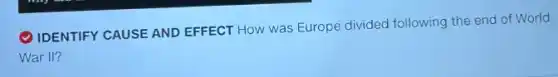 (1) IDENTIFY CAUSE AND EFFECT How was Europe divided following the end of World
War II?