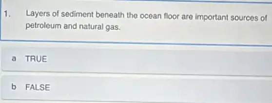 1. Layers of sediment beneath the ocean floor are important sources of
petroleum and natural gas.
a TRUE
b FALSE