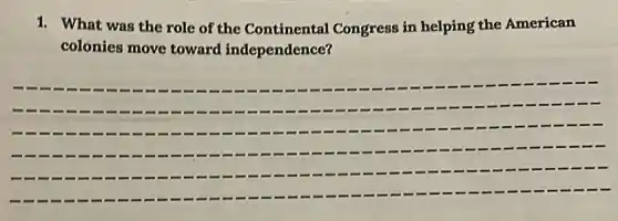 1. What was the role of the Continental Congress in helping the American
colonies move toward independence?
__