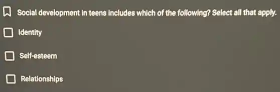 (1) Social development in teens includes which of the following? Select all that apply.
Identity
Self-esteem
Relationships
