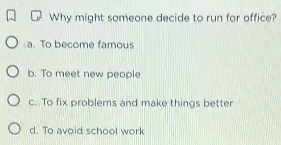 (1) Why might someone decide to run for office?
a. To become famous
b. To meet new people
c. To fix problems and make things better
d. To avoid school work
